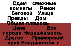 Сдам 2 смежные комнаты  › Район ­ Беговой › Улица ­ Правды  › Дом ­ 1/2 › Общая площадь ­ 27 › Цена ­ 25 000 - Все города Недвижимость » Другое   . Приморский край,Владивосток г.